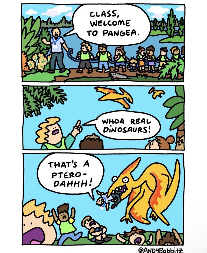 CLASS, WELCOME TO PANGEA. ア THAT'S A PTERO- DAHHH! حمة WHOA REAL DINOSAURS! @ANDYBabbitz