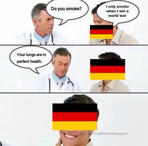 Your lungs are in perfect health. Do you smoke? I only smoke when I win a world war masthedankengine