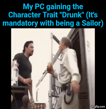 My PC gaining the Character Trait "Drunk" (It's mandatory with being a Sailor) imgflip.com