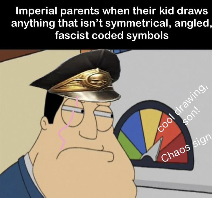 Imperial parents when their kid draws anything that isn't symmetrical, angled, fascist coded symbols cool drawing, son! Chaos sign