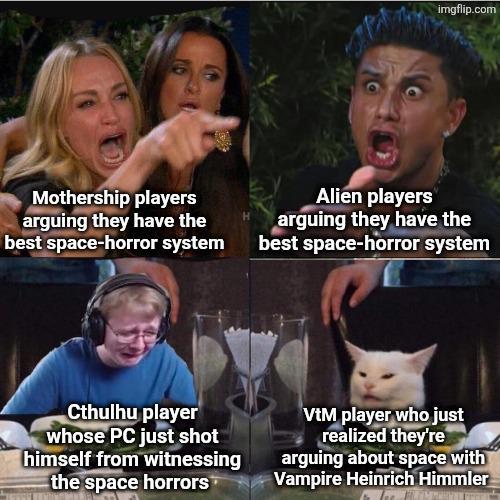 imgflip.com Mothership players arguing they have the best space-horror system Alien players arguing they have the best space-horror system Cthulhu player whose PC just shot himself from witnessing the space horrors VtM player who just realized they're arguing about space with Vampire Heinrich Himmler