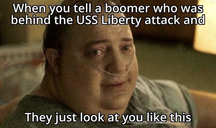 When you tell a boomer who was behind the USS Liberty attack and They just look at you like this