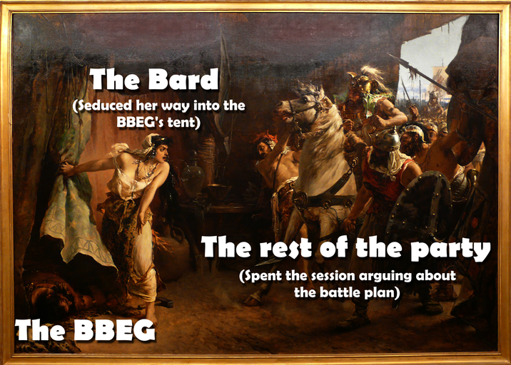 The Bard (Seduced her way into the BBEG's tent) The BBEG The rest of the party (Spent the session arguing about the battle plan)