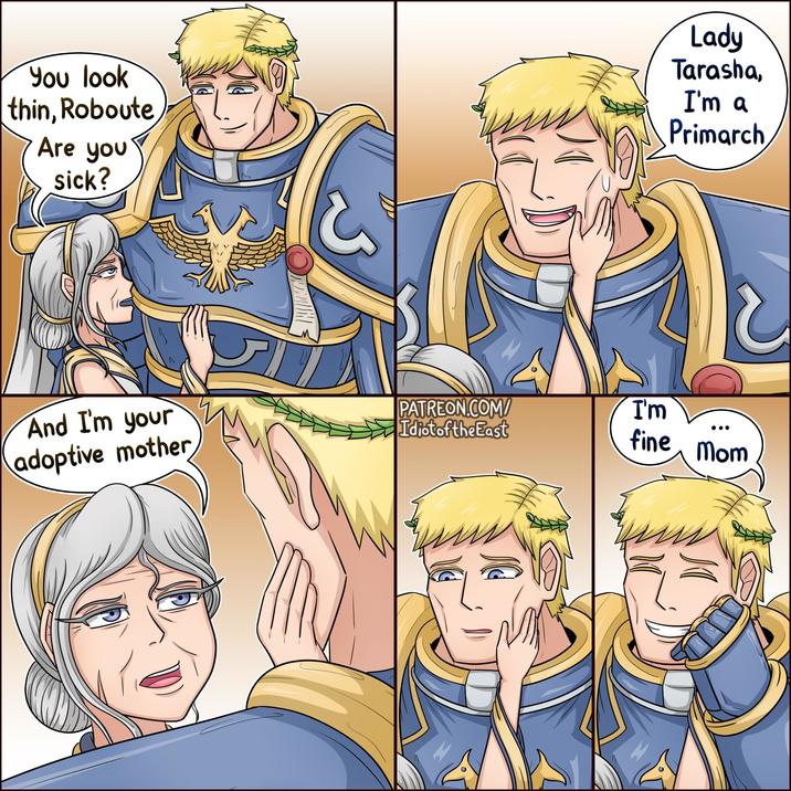 You look thin, Roboute Are you sick? Lady Tarasha, I'm a Primarch And I'm your adoptive mother PATREON.COM/ Idiot of the East I'm fine Mom
