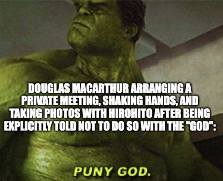 DOUGLAS MACARTHUR ARRANGING A PRIVATE MEETING, SHAKING HANDS, AND TAKING PHOTOS WITH HIROHITO AFTER BEING EXPLICITLY TOLD NOT TO DO SO WITH THE "GOD": PUNY GOD.