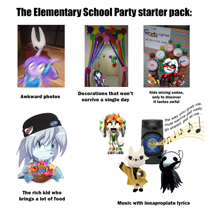 The Elementary School Party starter pack: I am Soda-lighted you are in this class! Awkward photos Decorations that won't survive a single day GRD CHEEZIT Walk with Pep in your SUP Berry Try your best new Create Fanta Pl SONY Kids mixing sodas, only to discover it tastes awful the way you grab me, nasty must wanna get. go ahead, get at me... The rich kid who brings a lot of food Music with innapropiate lyrics
