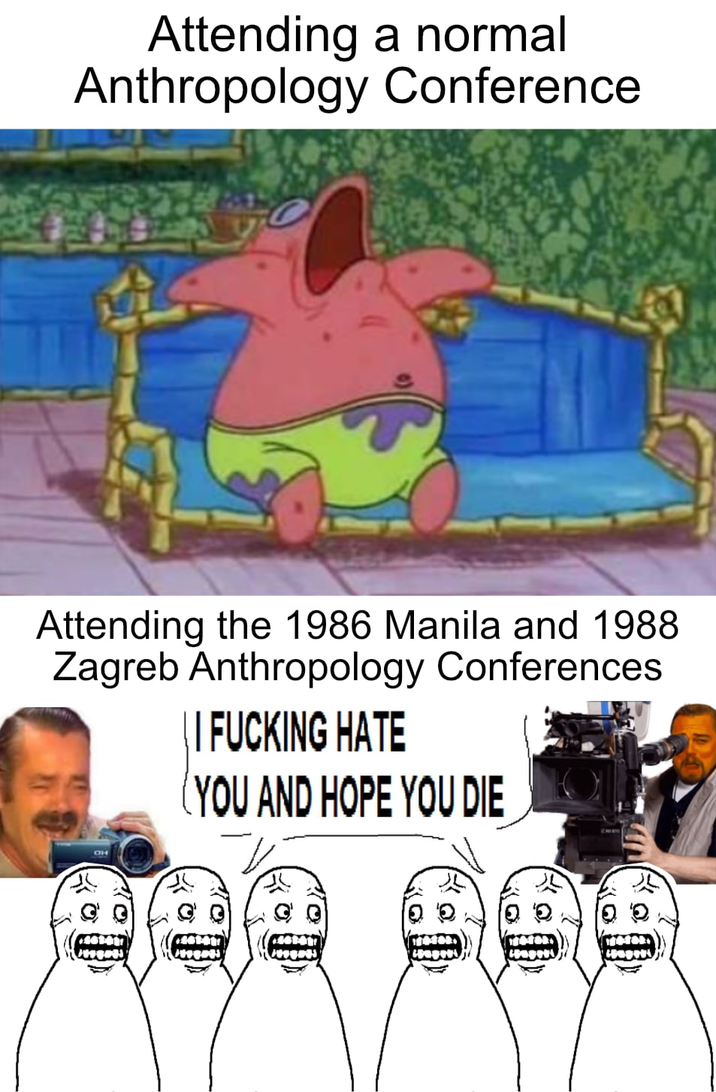 Attending a normal Anthropology Conference Attending the 1986 Manila and 1988 Zagreb Anthropology Conferences I F------ HATE (YOU AND HOPE YOU DIE OH