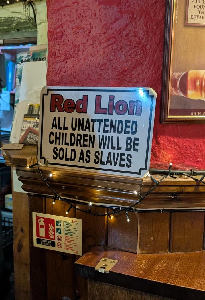 BAR BOOK! TR FOUN TH ESTAB Securit Shor COFF GOOD HORNING Red Lion ALL UNATTENDED CHILDREN WILL BE SOLD AS SLAVES RICH W Flammabl liquids Safe for Live 3210 CARBON DIOXIDE Wood paper つの