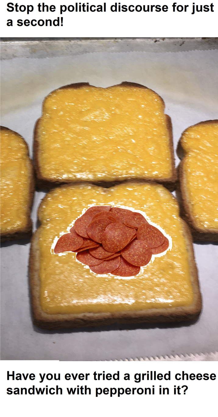 Stop the political discourse for just a second! Have you ever tried a grilled cheese sandwich with pepperoni in it?