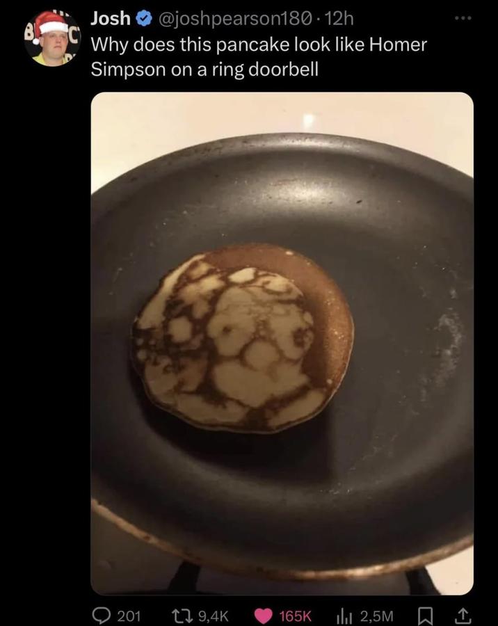 Josh B @joshpearson180-12h Why does this pancake look like Homer Simpson on a ring doorbell 201 9,4K 165K ili 2,5M