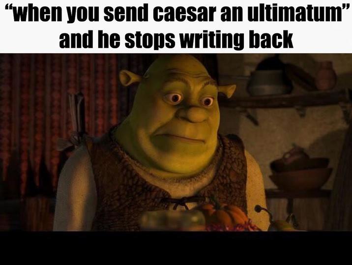 "when you send caesar an ultimatum" and he stops writing back