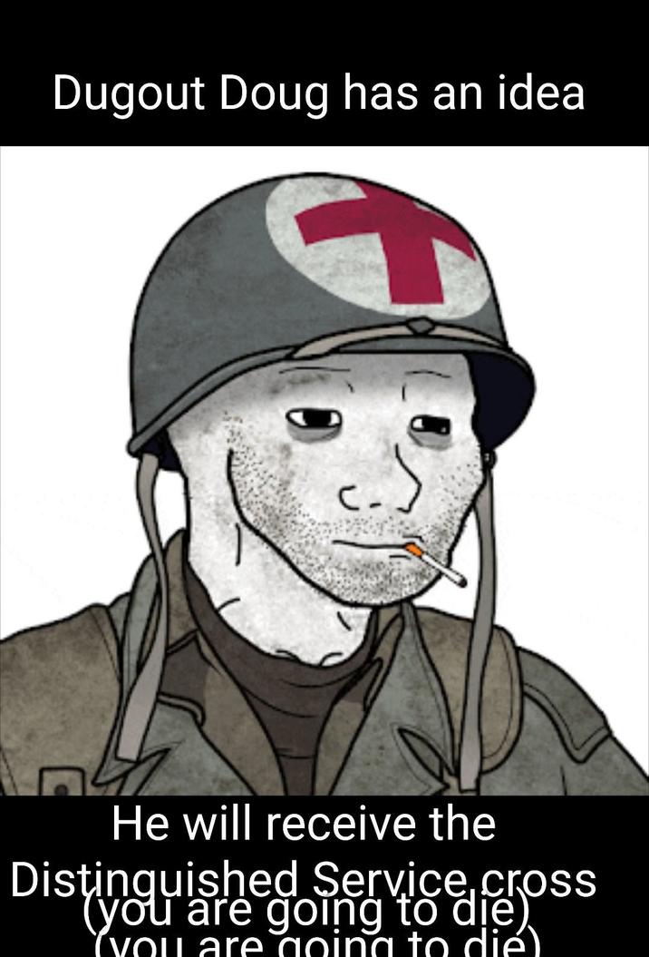 Dugout Doug has an idea He will receive the Distinguished Service cross (you are going to die) Yvou are going to die)