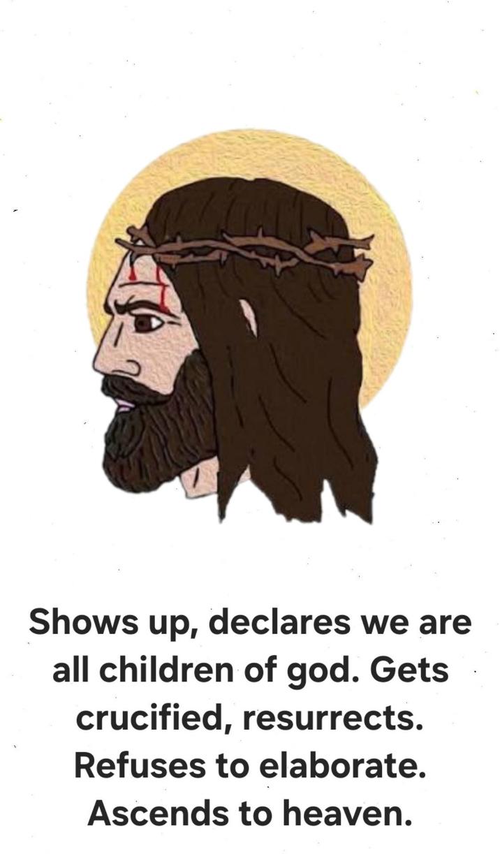 Shows up, declares we are all children of god. Gets crucified, resurrects. Refuses to elaborate. Ascends to heaven.