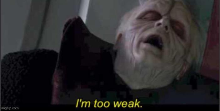 I'm too weak. imgflip.com