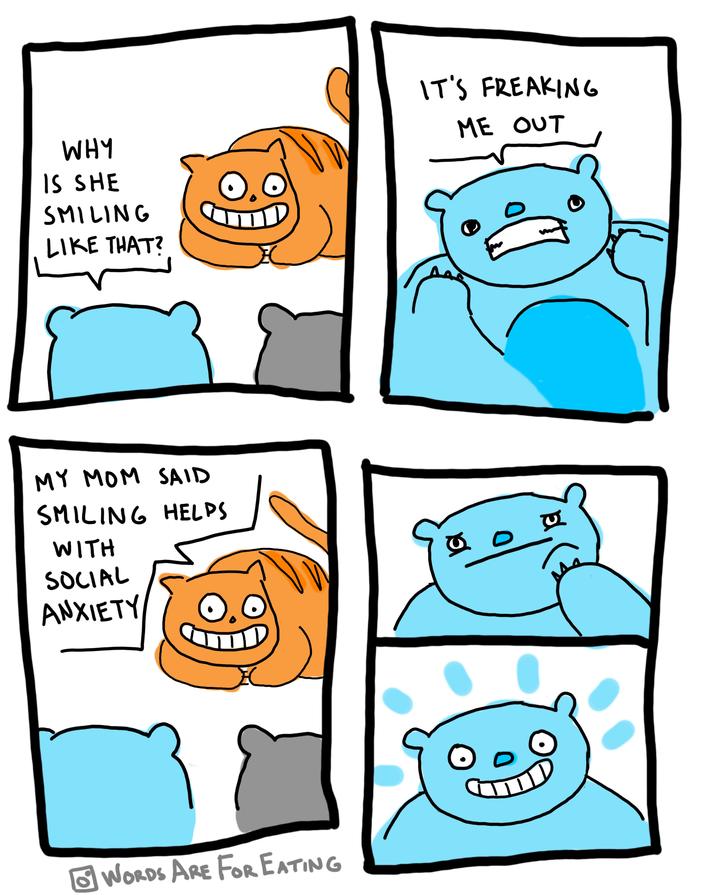 WHY IS SHE SMILING LIKE THAT? MY MOM SAID SMILING HELPS WITH SOCIAL ANXIETY WORDS ARE FOR EATING IT'S FREAKING ME OUT 00
