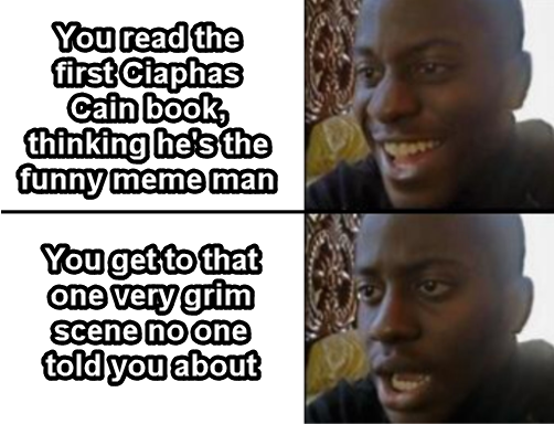 You read the first Ciaphas Cain book, thinking he's the funny meme man You get to that one very grim scene no one told you about