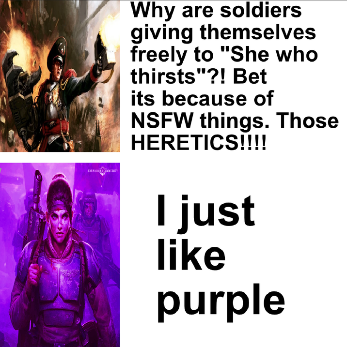 WARHAMMER COMMUNITY Why are soldiers giving themselves freely to "She who thirsts"?! Bet its because of NSFW things. Those HERETICS!!!! I just like purple