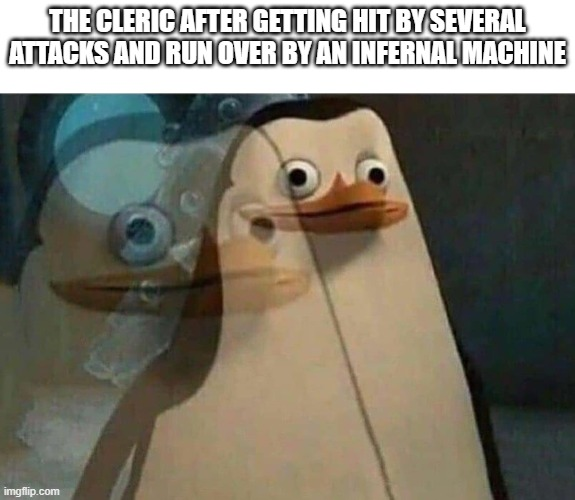 THE CLERIC AFTER GETTING HIT BY SEVERAL ATTACKS AND RUN OVER BY AN INFERNAL MACHINE imgflip.com