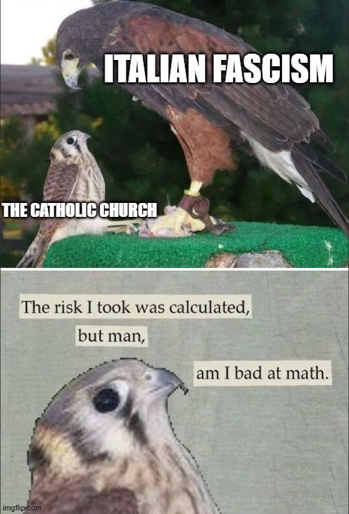 ITALIAN FASCISM THE CATHOLIC CHURCH The risk I took was calculated, but man, am I bad at math. imgflip.com