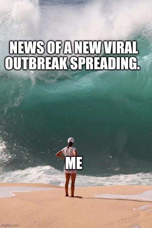 NEWS OF A NEW VIRAL OUTBREAK SPREADING. imgflip.com ME