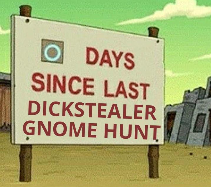 O DAYS SINCE LAST DICKSTEALER GNOME HUNT