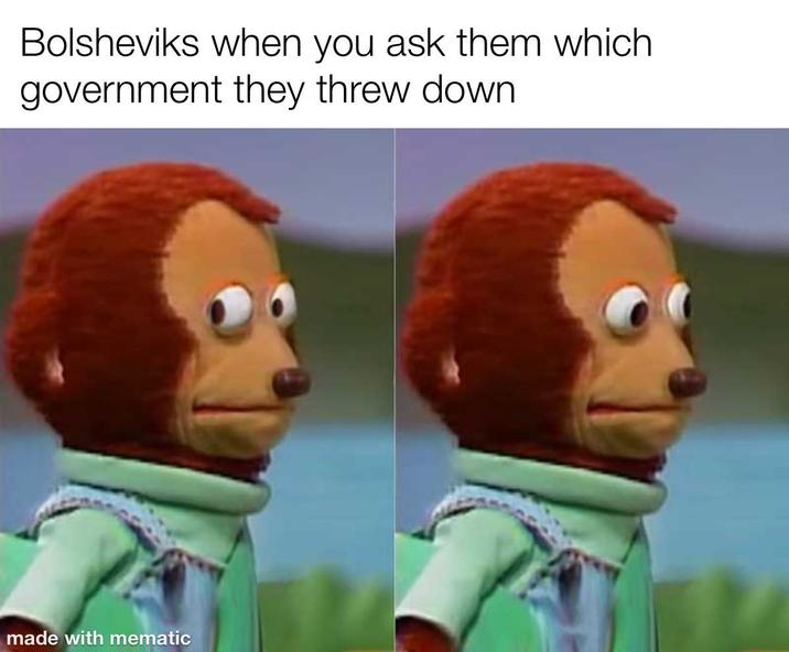 Bolsheviks when you ask them which government they threw down made with mematic