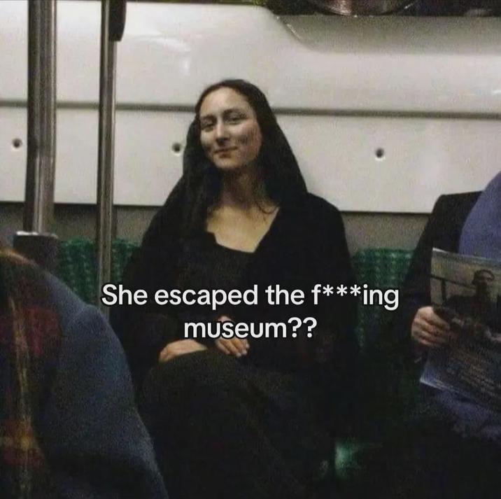 She escaped the f***ing museum??