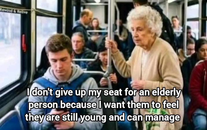 Rewind & R Relive I don't give up my seat for an elderly person because I want them to feel they are still young and can manage