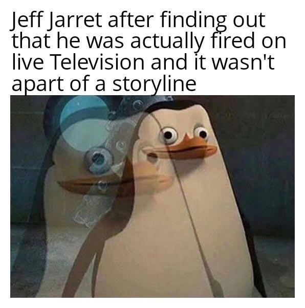 Jeff Jarret after finding out that he was actually fired on live Television and it wasn't apart of a storyline