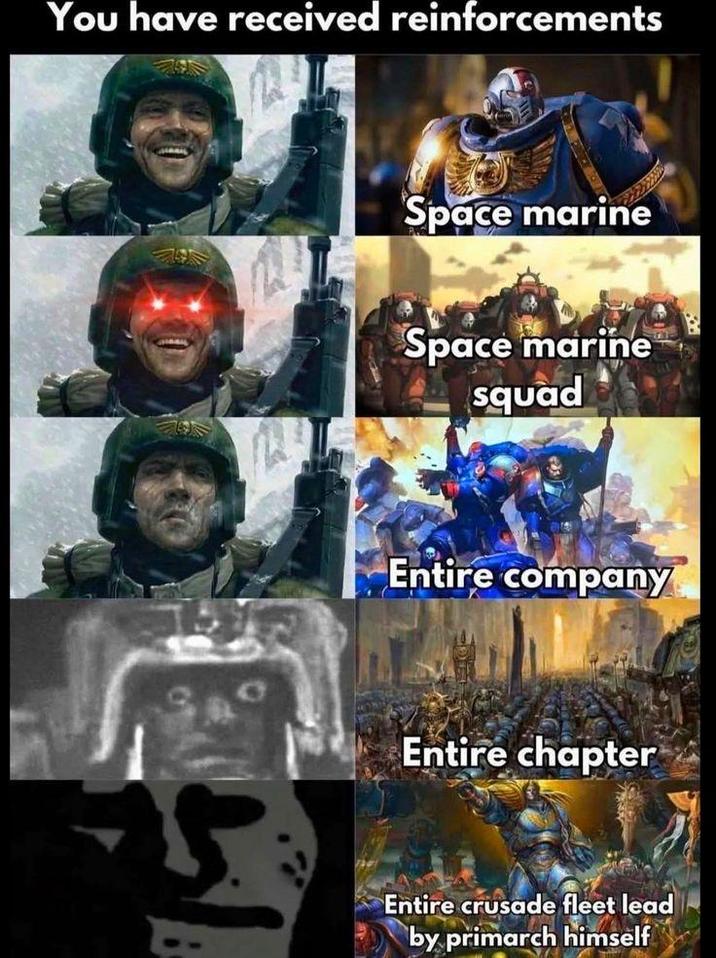 You have received reinforcements Space marine Space marine squad Entire company Entire chapter Entire crusade fleet lead by primarch himself