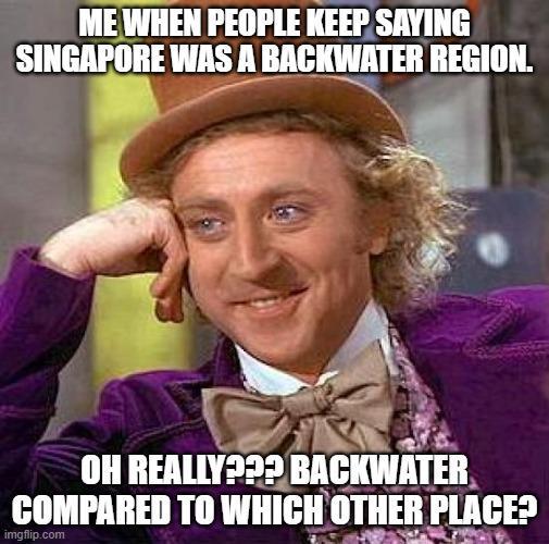 ME WHEN PEOPLE KEEP SAYING SINGAPORE WAS A BACKWATER REGION. OH REALLY??? BACKWATER COMPARED TO WHICH OTHER PLACE? imgflip.com
