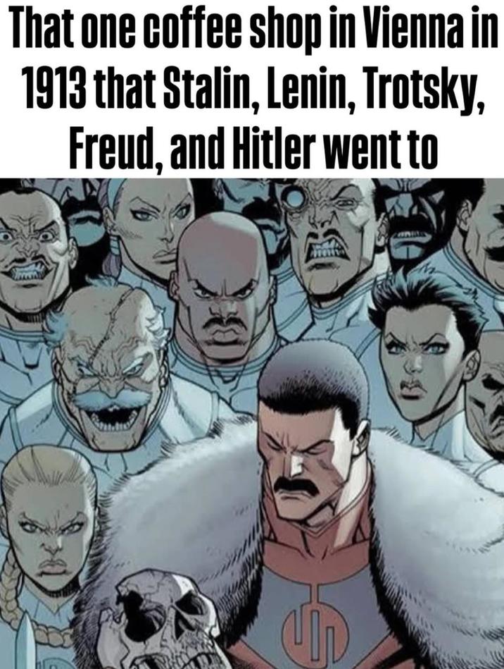 That one coffee shop in Vienna in 1913 that Stalin, Lenin, Trotsky, Freud, and Hitler went to S