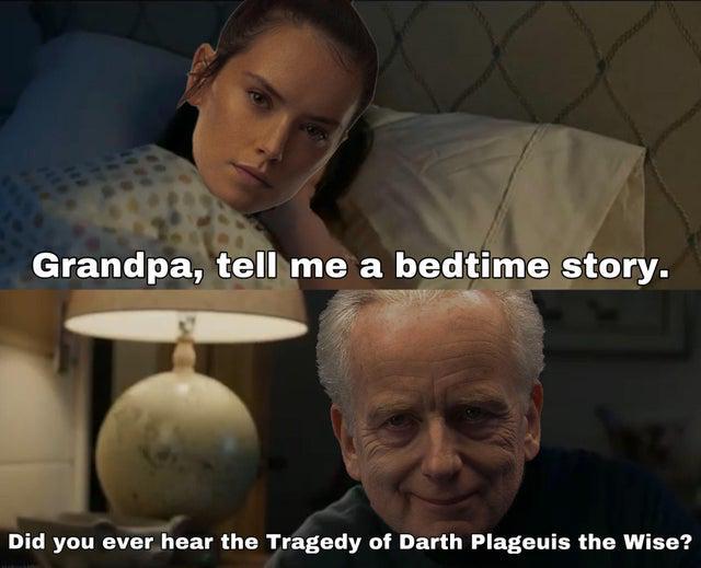 1218 Grandpa, tell me a bedtime story. Did you ever hear the Tragedy of Darth Plageuis the Wise?