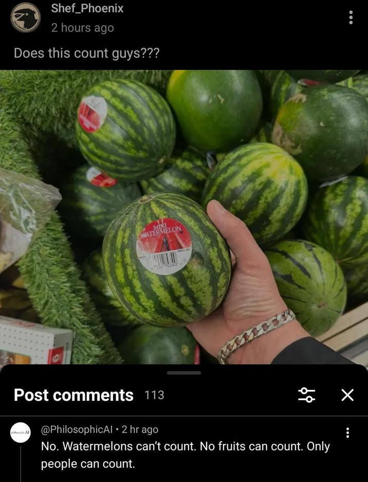 Shef_Phoenix 2 hours ago Does this count guys??? MINI WATERMELON MAZL <100 5340> AN Post comments 113 philosophic Al @PhilosophicAl 2 hr ago 68 No. Watermelons can't count. No fruits can count. Only people can count. ✓