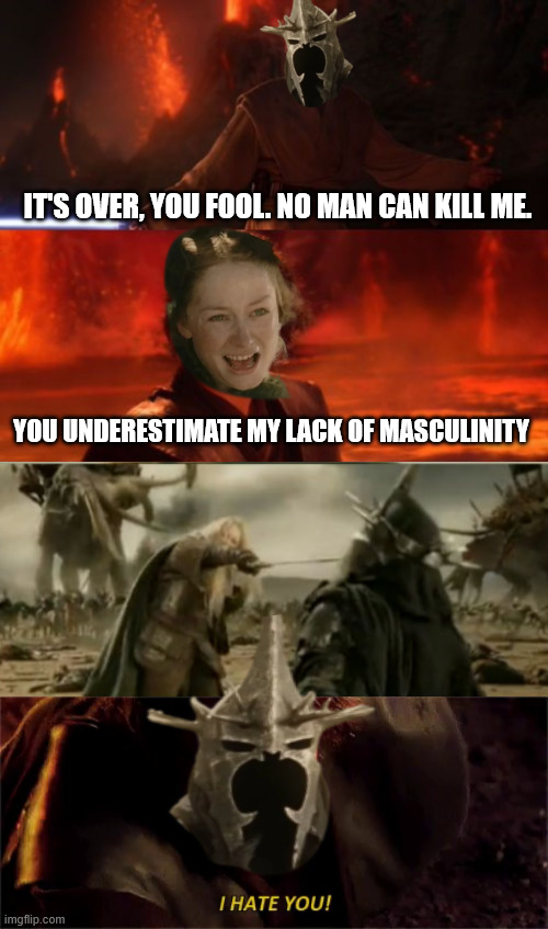 IT'S OVER, YOU FOOL. NO MAN CAN KILL ME. YOU UNDERESTIMATE MY LACK OF MASCULINITY I HATE YOU! imgflip.com