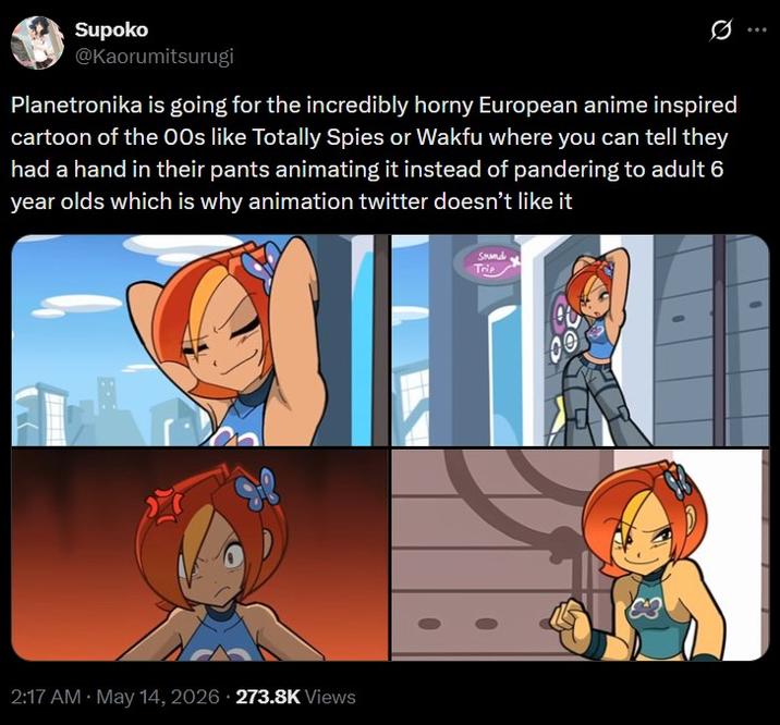 Supoko @Kaorumitsurugi Planetronika is going for the incredibly horny European anime inspired cartoon of the 00s like Totally Spies or Wakfu where you can tell they had a hand in their pants animating it instead of pandering to adult 6 year olds which is why animation twitter doesn't like it 1-8 • 2:17 AM May 14, 2026 273.8K Views Sound Trip