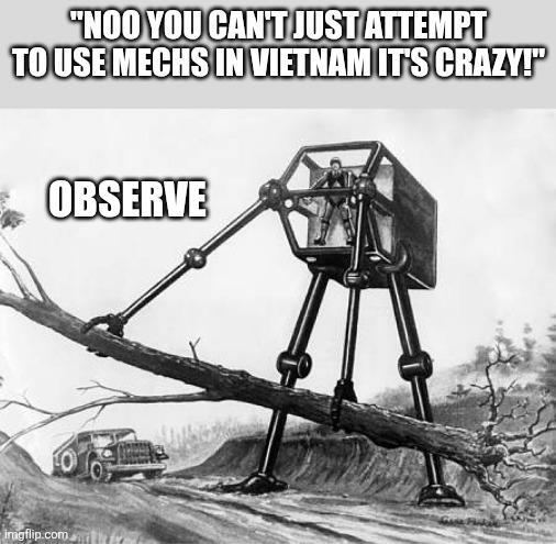 "NOO YOU CAN'T JUST ATTEMPT TO USE MECHS IN VIETNAM IT'S CRAZY!" OBSERVE imgflip.com