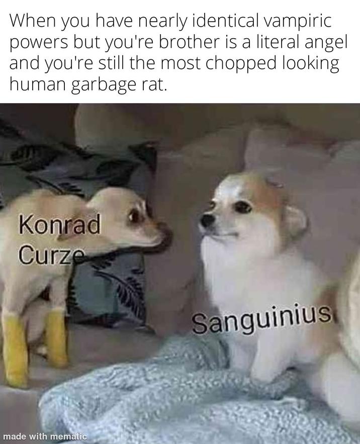 When you have nearly identical vampiric powers but you're brother is a literal angel and you're still the most chopped looking human garbage rat. Konrad Curze Sanguinius made with mematic