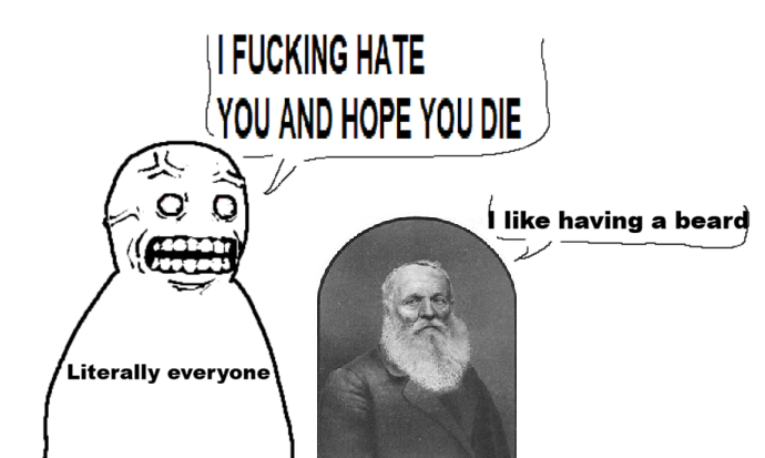 | | F------ HATE (YOU AND HOPE YOU DIE like having a beard Literally everyone