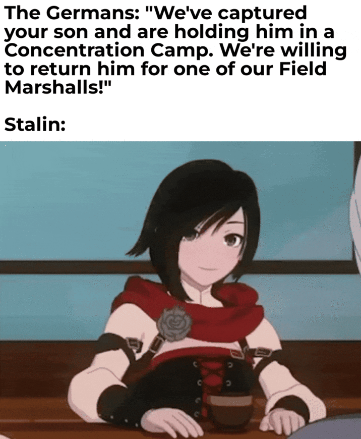 The Germans: "We've captured your son and are holding him in a Concentration Camp. We're willing to return him for one of our Field Marshalls!" Stalin: