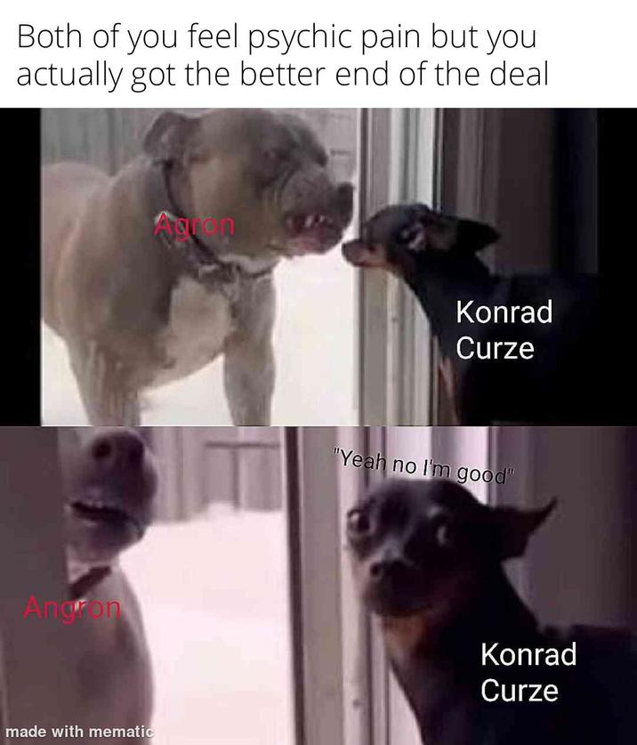 Both of you feel psychic pain but you actually got the better end of the deal Angon made with mematic Konrad Curze "Yeah no I'm good" Konrad Curze