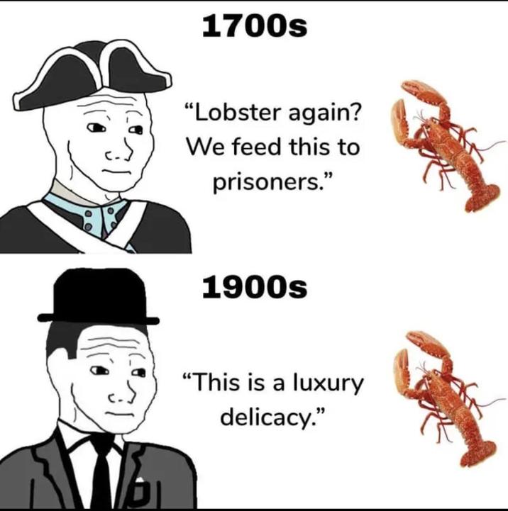 1700s "Lobster again? We feed this to prisoners." 1900s "This is a luxury delicacy."