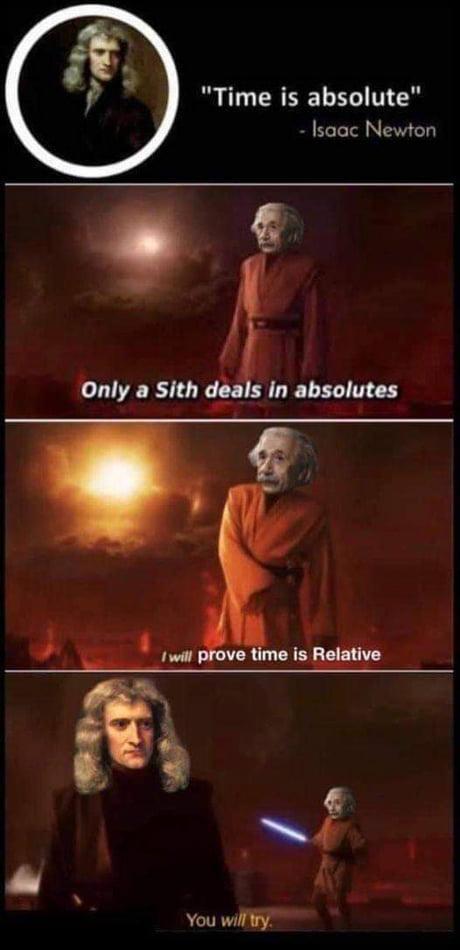 "Time is absolute" - Isaac Newton Only a Sith deals in absolutes I will prove time is Relative You will try