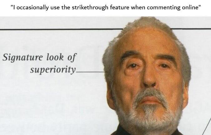 "I occasionally use the strikethrough feature when commenting online" Signature look of superiority_