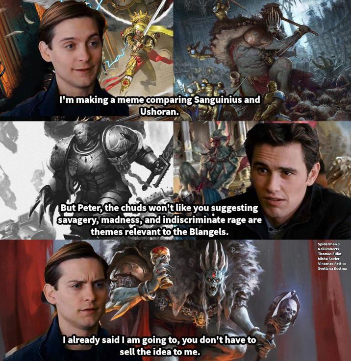 I'm making a meme comparing Sanguinius and Ushoran. But Peter, the chuds won't like you suggesting savagery, madness, and indiscriminate rage are themes relevant to the Blangels. I already said I am going to, you don't have to sell the idea to me. Spiderman 3 Neil Roberts Thomas Elliot Misha Savier Vincenzo Pattico Svetlana Kostina