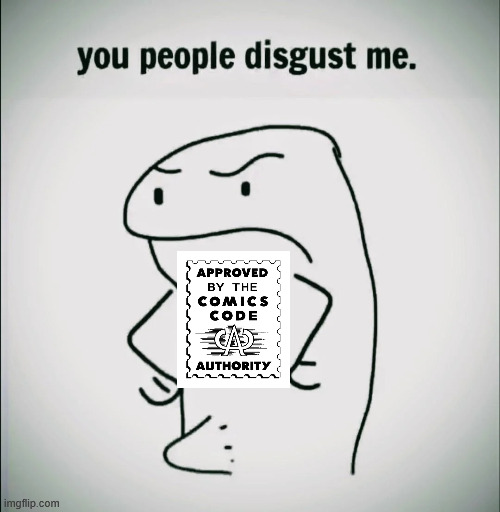 imgflip.com you people disgust me. APPROVED BY THE COMICS CODE AUTHORITY