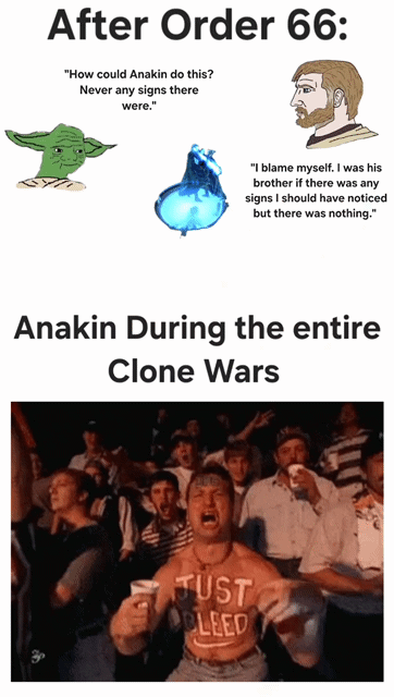 After Order 66: "How could Anakin do this? Never any signs there were." "I blame myself. I was his brother if there was any signs I should have noticed but there was nothing." Anakin During the entire Clone Wars JUST CLEED