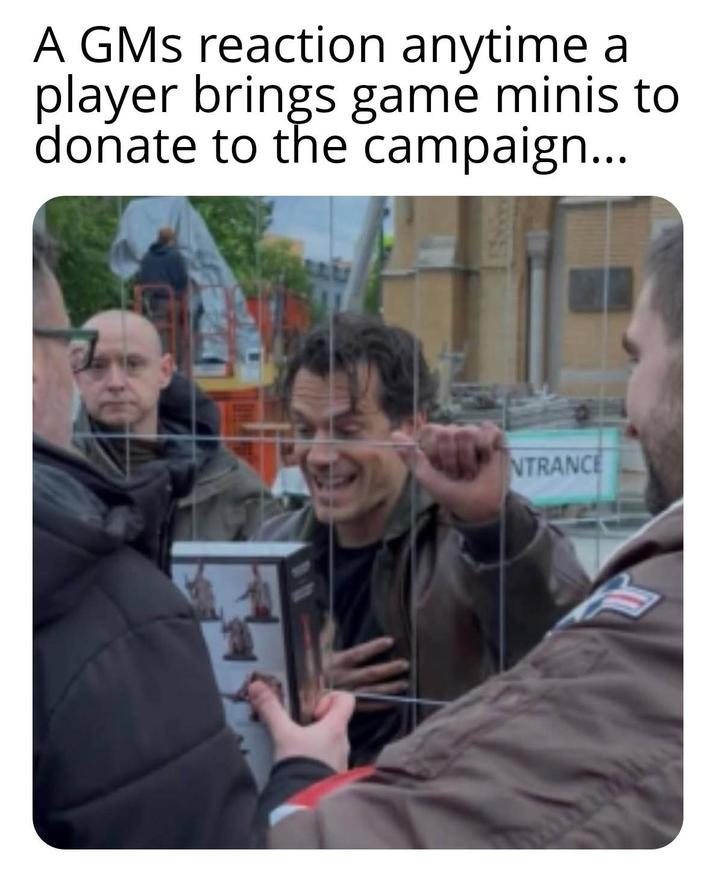 A GMs reaction anytime a player brings game minis to donate to the campaign... NTRANCE