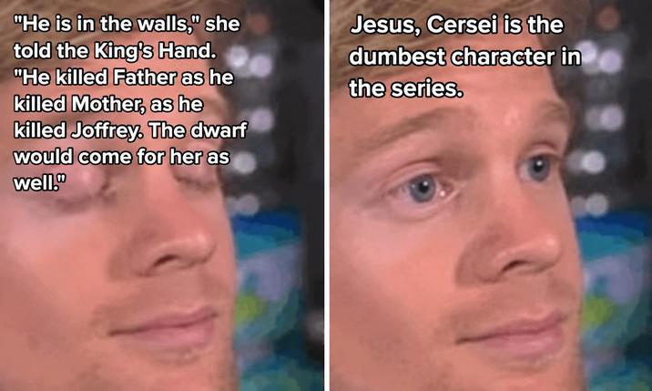 "He is in the walls," she told the King's Hand. "He killed Father as he killed Mother, as he killed Joffrey. The dwarf would come for her as well." Jesus, Cersei is the dumbest character in the series.