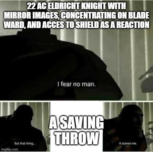 22 AC ELDRICHT KNIGHT WITH MIRROR IMAGES, CONCENTRATING ON BLADE WARD, AND ACCES TO SHIELD AS A REACTION But that thing imgflip.com I fear no man. A SAVING THROW it scares me.